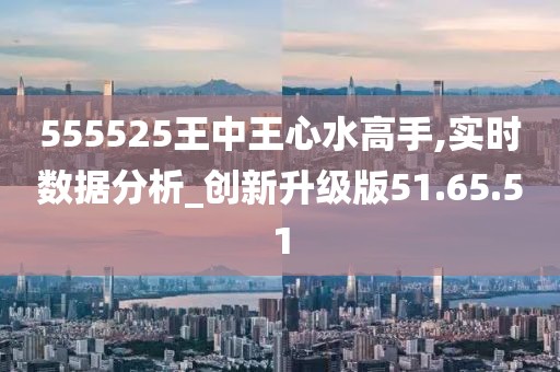 555525王中王心水高手|堅決釋義解釋落實,探究王中王心水高手，555525背后的故事與決心落實之道